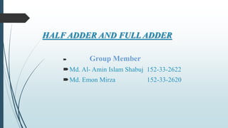 HALF ADDER AND FULL ADDER
 Group Member
Md. Al- Amin Islam Shabuj 152-33-2622
Md. Emon Mirza 152-33-2620
 