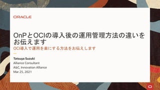 OnPとOCIの導入後の運用管理方法の違いを
お伝えます
OCI導入で運用を楽にする方法をお伝えします
Tatsuya Suzuki
Alliance Consultant
A&C, Innovation Alliance
Mar 25, 2021
 