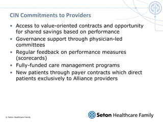 © Seton Healthcare Family
CIN Commitments to Providers
• Access to value-oriented contracts and opportunity
for shared sav...
