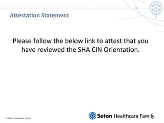 © Seton Healthcare Family
Attestation Statement
Please follow the below link to attest that you
have reviewed the SHA CIN ...