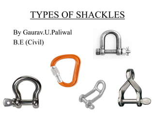 TYPES OF SHACKLES
By Gaurav.U.Paliwal
B.E (Civil)
 