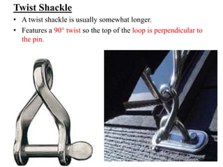 Twist Shackle
• A twist shackle is usually somewhat longer.
• Features a 90° twist so the top of the loop is perpendicular to
the pin.
 