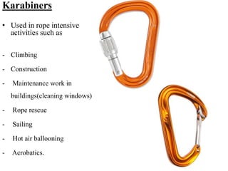 Karabiners
• Used in rope intensive
activities such as
- Climbing
- Construction
- Maintenance work in
buildings(cleaning ...