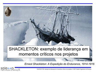 SHACKLETON: exemplo de liderança em momentos críticos nos projetos Ernest Shackleton: A Expedição do Endurance, 1914-1916  