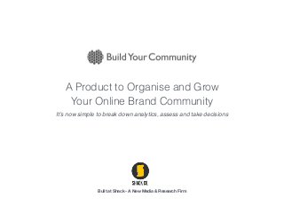 Built at Shack - A New Media & Research Firm
A Product to Organise and Grow
Your Online Brand Community
It’s now simple to break down analytics, assess and take decisions
 