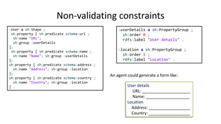 Partitions and qualified values
Problem with repeated properties
Example: Books have two IDs (an isbn and an internal code)
:Book a sh:Shape ;
sh:property [
sh:predicate schema:productID ;
sh:minCount 1;
sh:datatype xsd:string ;
sh:pattern "^isbn"
];
sh:property [
sh:predicate schema:productID ;
sh:minCount 1;
sh:datatype xsd:string ;
sh:pattern "^code"
] .
:b1 schema:productID "isbn:123-456-789" ;
schema:productID "code234" .
It fails!!
Try it: http://goo.gl/x7oHpi
 