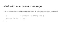 start with a success message
> shaclvalidate.sh -datafile user.data.ttl -shapesfile user.shape.ttl
[ a sh:ValidationReport...