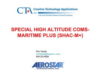 SPECIAL HIGH ALTITUDE COMS- MARITIME PLUS (SHAC-M+) Ron Seiple [email_address] 808 2614888 