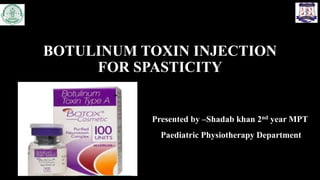 BOTULINUM TOXIN INJECTION
FOR SPASTICITY
Presented by –Shadab khan 2nd year MPT
Paediatric Physiotherapy Department
 