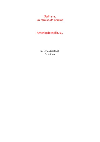 Sadhana,
un camino de oración
Antonio de mello, s.j.
Sal térrea (pastoral)
3ª edición
 