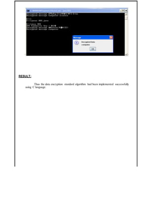 RESULT:
Thus the data encryption standard algorithm had been implemented successfully
using C language.
 