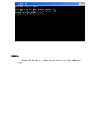 RESULT:
Thus the Diffie-Hellman key exchange algorithm had been successfully implemented
using C.
 