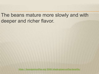 https://buyorganiccoffee.org/2240/shade-grown-coffee-benefits/
The beans mature more slowly and with
deeper and richer flavor.
 