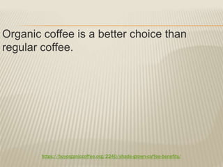 https://buyorganiccoffee.org/2240/shade-grown-coffee-benefits/
Organic coffee is a better choice than
regular coffee.
 
