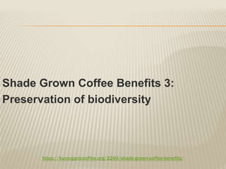 https://buyorganiccoffee.org/2240/shade-grown-coffee-benefits/
Shade Grown Coffee Benefits 3:
Preservation of biodiversity
 