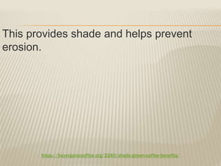https://buyorganiccoffee.org/2240/shade-grown-coffee-benefits/
This provides shade and helps prevent
erosion.
 