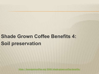 https://buyorganiccoffee.org/2240/shade-grown-coffee-benefits/
Shade Grown Coffee Benefits 4:
Soil preservation
 