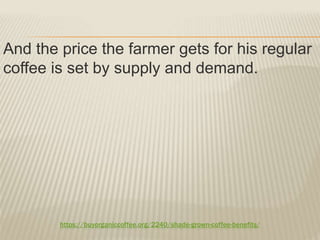 https://buyorganiccoffee.org/2240/shade-grown-coffee-benefits/
And the price the farmer gets for his regular
coffee is set by supply and demand.
 