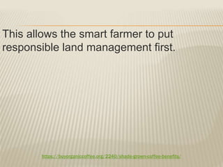 https://buyorganiccoffee.org/2240/shade-grown-coffee-benefits/
This allows the smart farmer to put
responsible land management first.
 