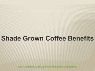 https://buyorganiccoffee.org/2240/shade-grown-coffee-benefits/
Shade Grown Coffee Benefits
 