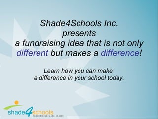 Shade4Schools Inc.  presents  a fundraising idea that is not only  different   but makes a  difference ! Learn how you can make  a difference in your school today. 