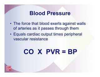 Blood Pressure
•  The force that blood exerts against walls
of arteries as it passes through them
•  Equals cardiac output times peripheral
vascular resistance
CO X PVR = BP
 