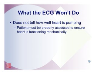 What the ECG Won’t Do
•  Does not tell how well heart is pumping
– Patient must be properly assessed to ensure
heart is functioning mechanically
I
 