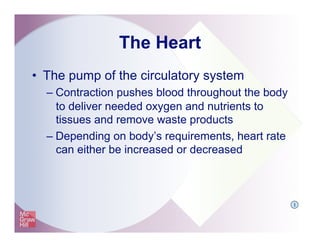 The Heart
•  The pump of the circulatory system
– Contraction pushes blood throughout the body
to deliver needed oxygen and nutrients to
tissues and remove waste products
– Depending on body’s requirements, heart rate
can either be increased or decreased
I
 