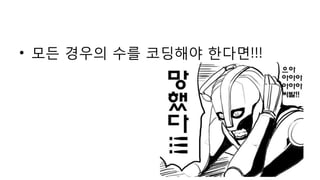 • 모든 경우의 수를 코딩해야 한다면!!!
 