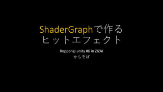 ShaderGraphで作る
ヒットエフェクト
Roppongi.unity #6 in ZIZAI
かもそば
 