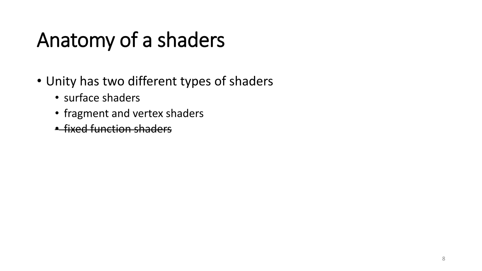 Anatomy of a shaders
• Unity has two different types of shaders
• surface shaders
• fragment and vertex shaders
• fixed function shaders
8
 