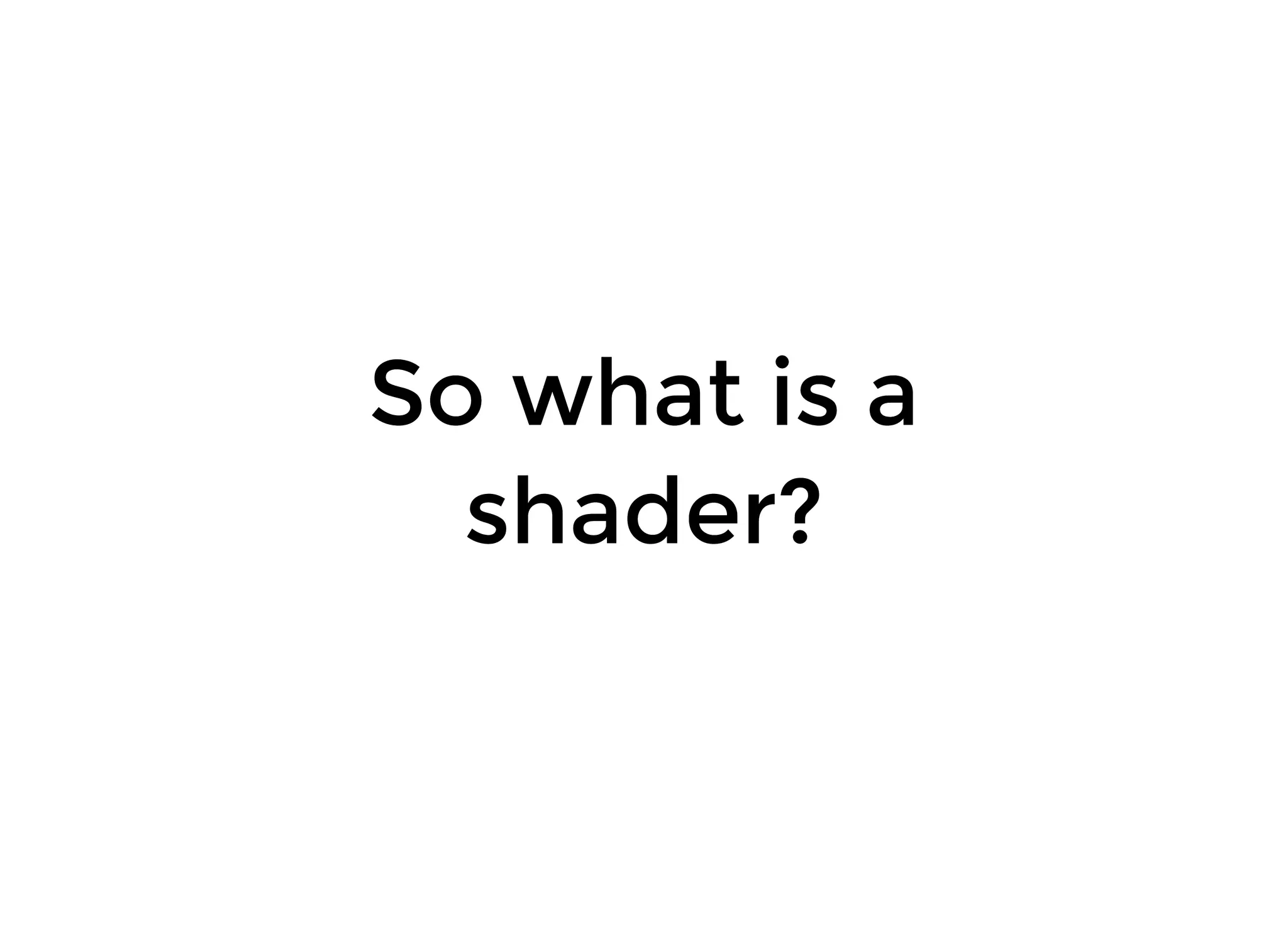 So what is aSo what is a
shader?shader?
 