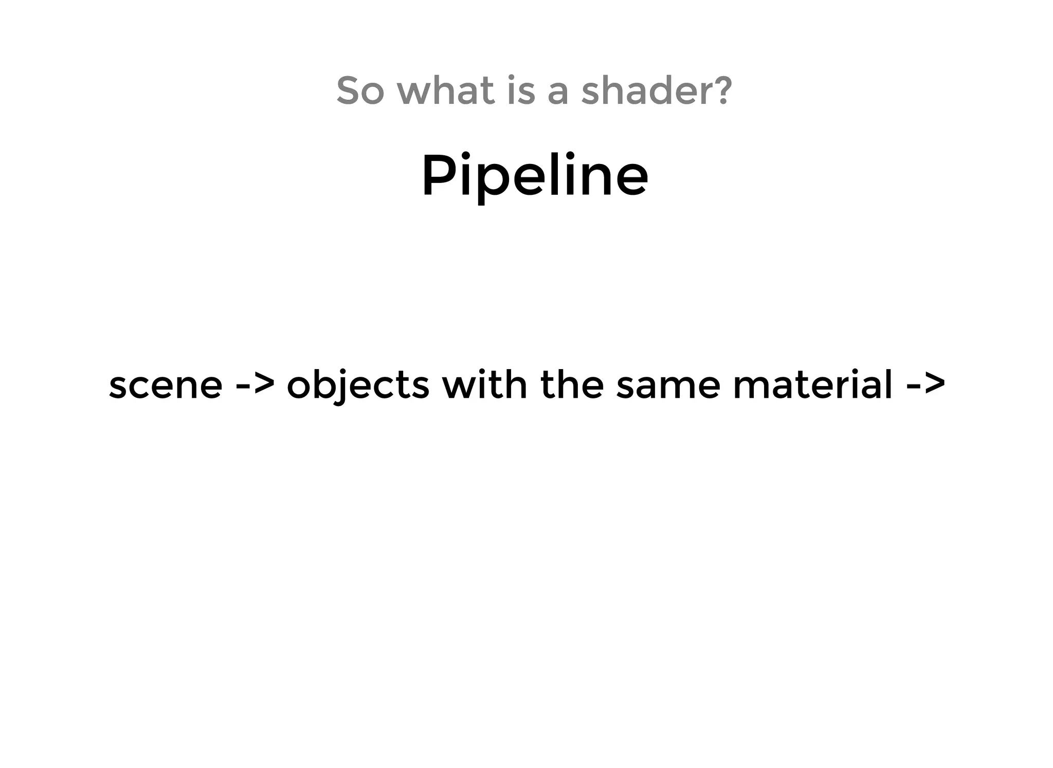 So what is a shader?So what is a shader?
PipelinePipeline
scene -> objects with the same material ->scene -> objects with the same material ->
 