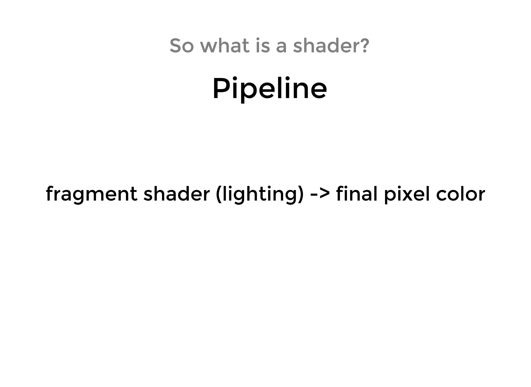 So what is a shader?So what is a shader?
PipelinePipeline
fragment shader (lighting) -> final pixel colorfragment shader (lighting) -> final pixel color
 