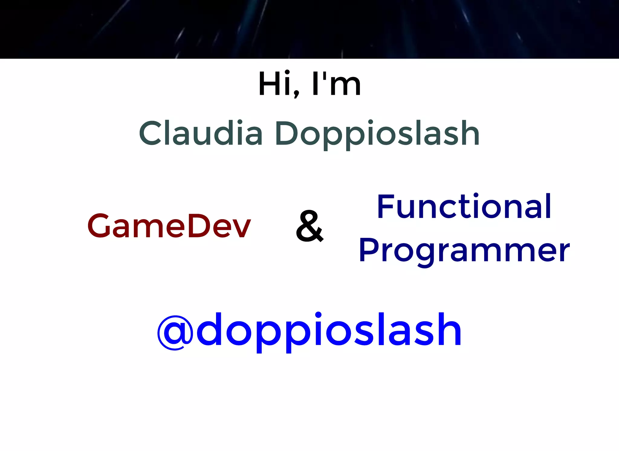 Hi, I'mHi, I'm
Claudia DoppioslashClaudia Doppioslash
@doppioslash@doppioslash
FunctionalFunctional
ProgrammerProgrammer
GameDevGameDev &&
 