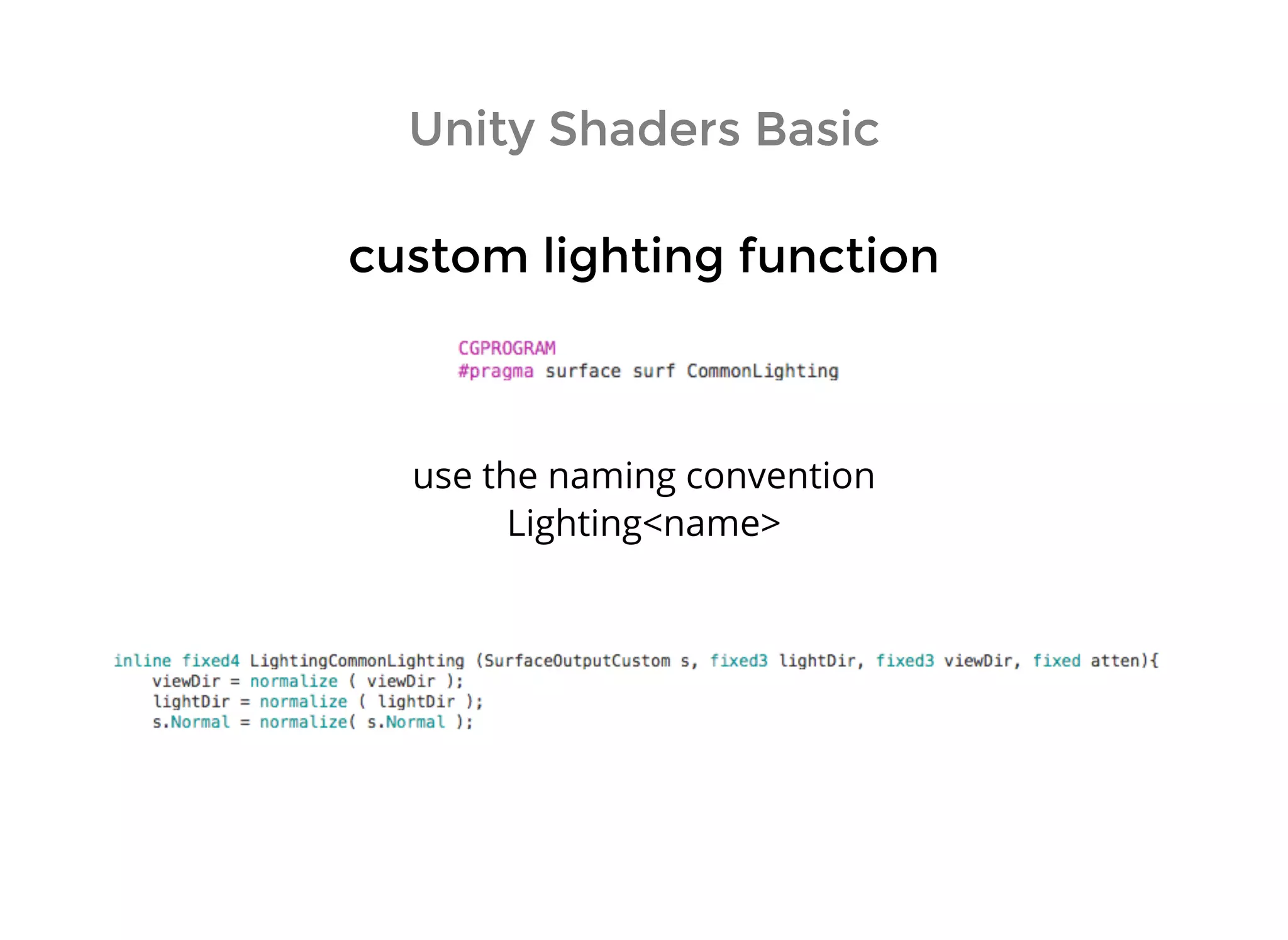 Unity Shaders BasicUnity Shaders Basic
custom lighting functioncustom lighting function
use the naming convention
Lighting<name>
 
