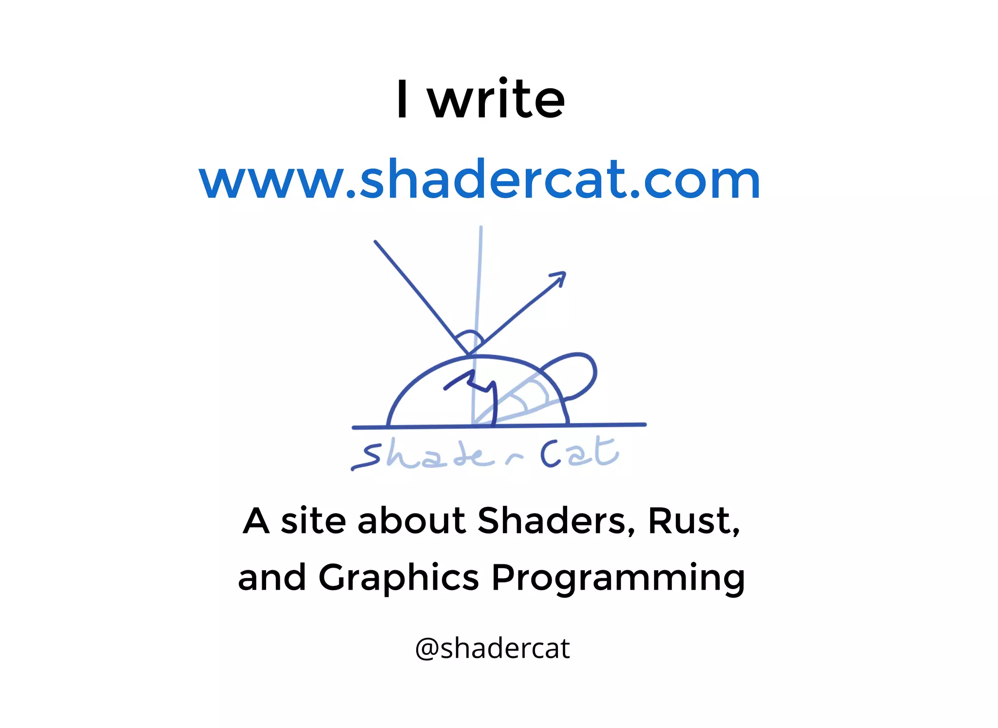 I writeI write
www.shadercat.comwww.shadercat.com
A site about Shaders, Rust,A site about Shaders, Rust,
and Graphics Programmingand Graphics Programming
@shadercat
 