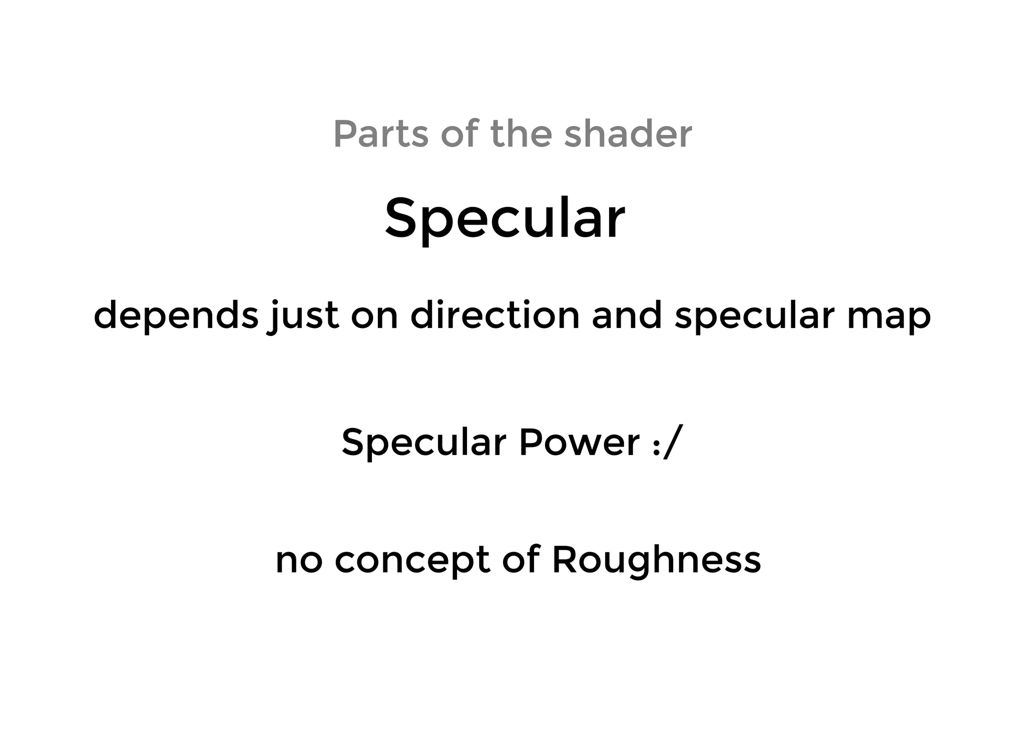 Parts of the shaderParts of the shader
SpecularSpecular
depends just on direction and specular mapdepends just on direction and specular map
no concept of Roughnessno concept of Roughness
Specular Power :/Specular Power :/
 