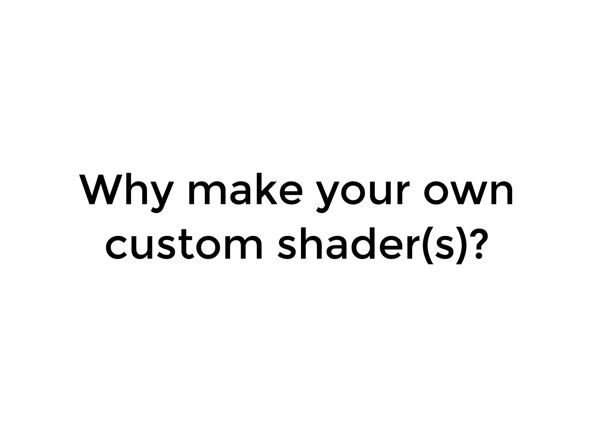 Why make your ownWhy make your own
custom shader(s)?custom shader(s)?
 