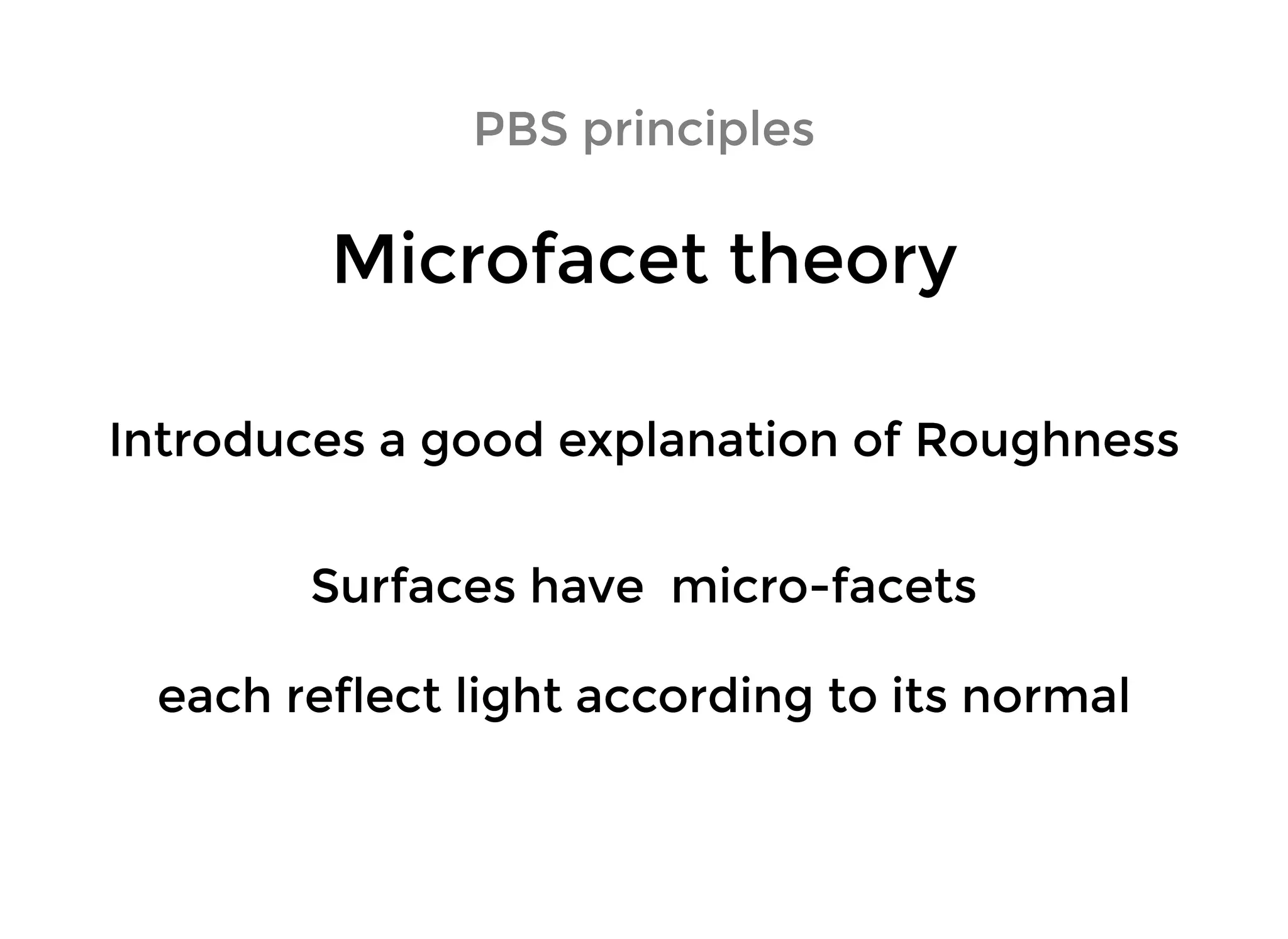PBS principlesPBS principles
Microfacet theoryMicrofacet theory
Introduces a good explanation of RoughnessIntroduces a good explanation of Roughness
Surfaces have micro-facetsSurfaces have micro-facets
each reflect light according to its normaleach reflect light according to its normal
 