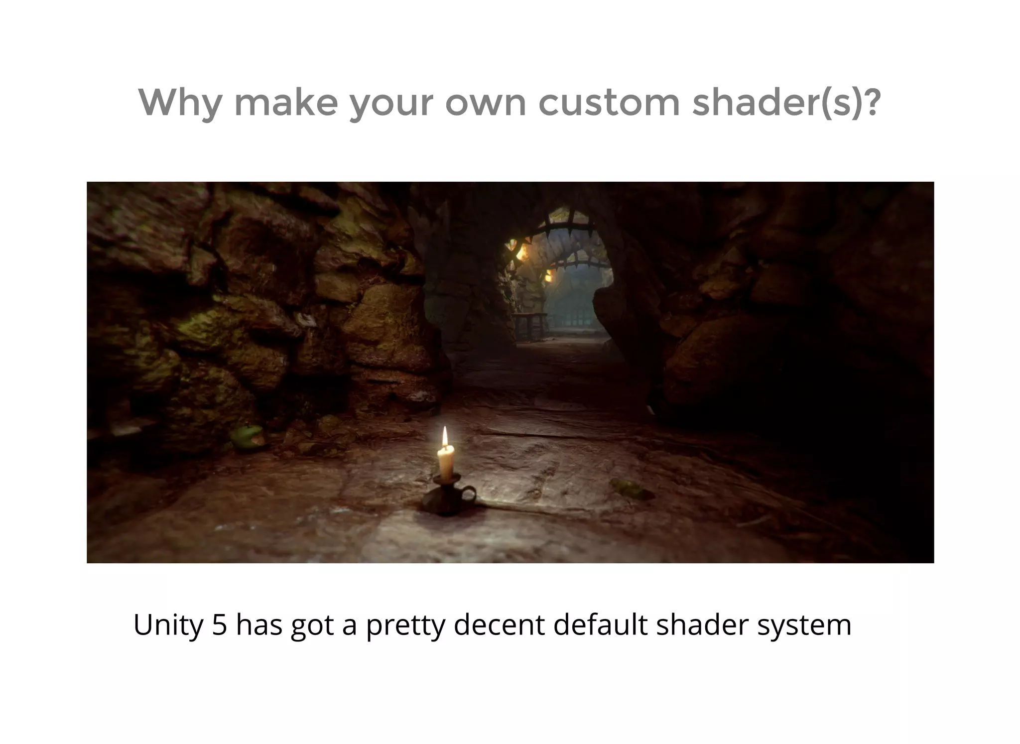 Why make your own custom shader(s)?Why make your own custom shader(s)?
Unity 5 has got a pretty decent default shader system
 