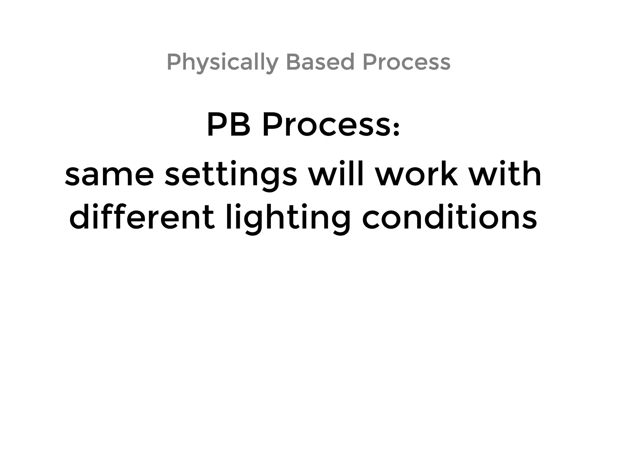 PB Process:PB Process:
same settings will work withsame settings will work with
different lighting conditionsdifferent lighting conditions
Physically Based ProcessPhysically Based Process
 