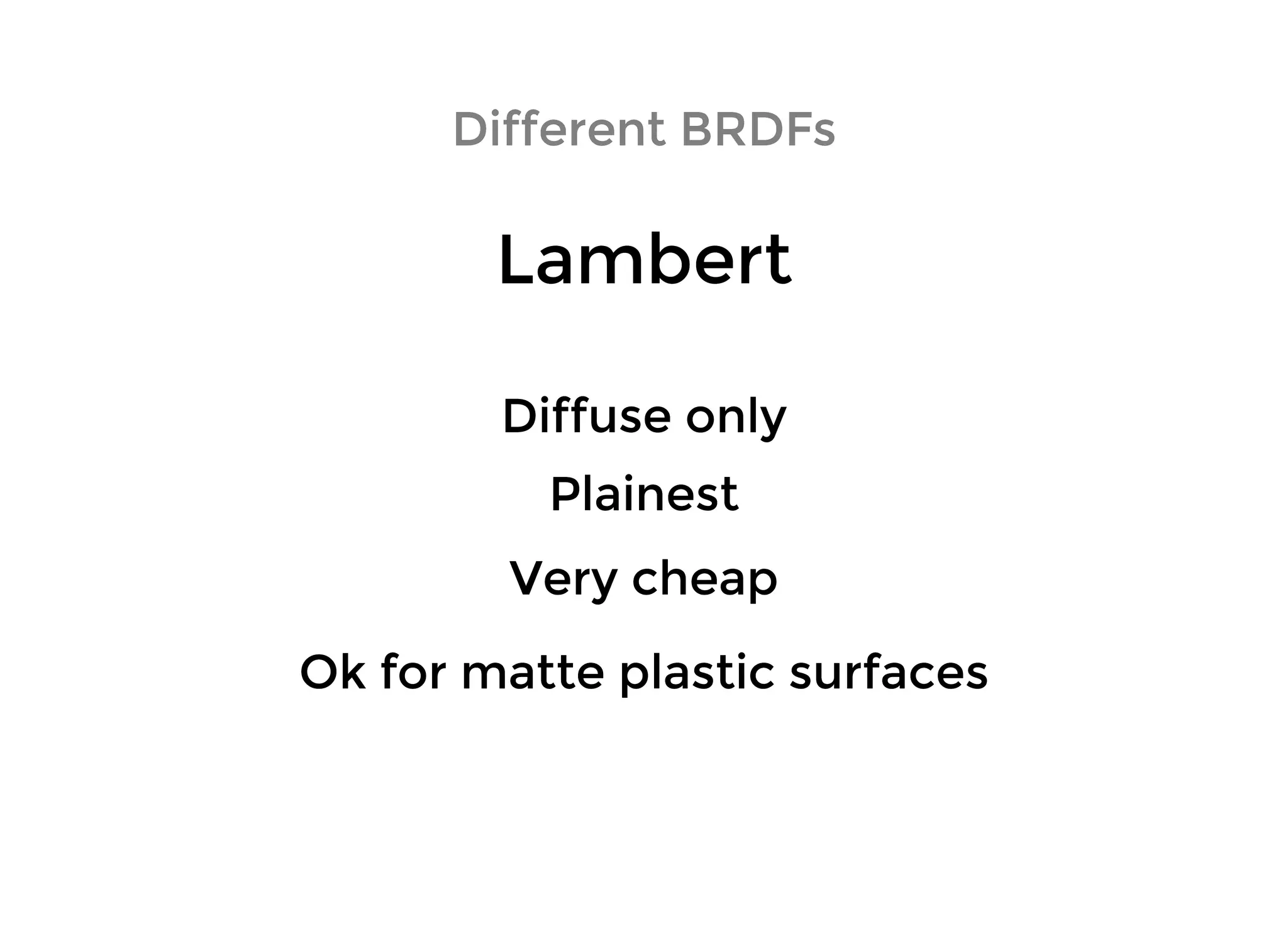 LambertLambert
Different BRDFsDifferent BRDFs
Diffuse onlyDiffuse only
PlainestPlainest
Very cheapVery cheap
Ok for matte plastic surfacesOk for matte plastic surfaces
 