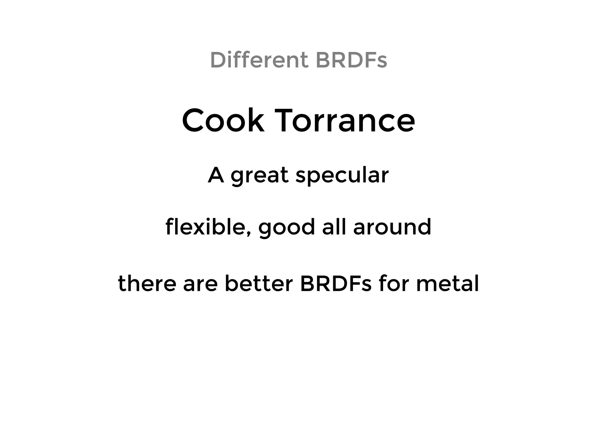 Cook TorranceCook Torrance
Different BRDFsDifferent BRDFs
flexible, good all aroundflexible, good all around
there are better BRDFs for metalthere are better BRDFs for metal
A great specularA great specular
 