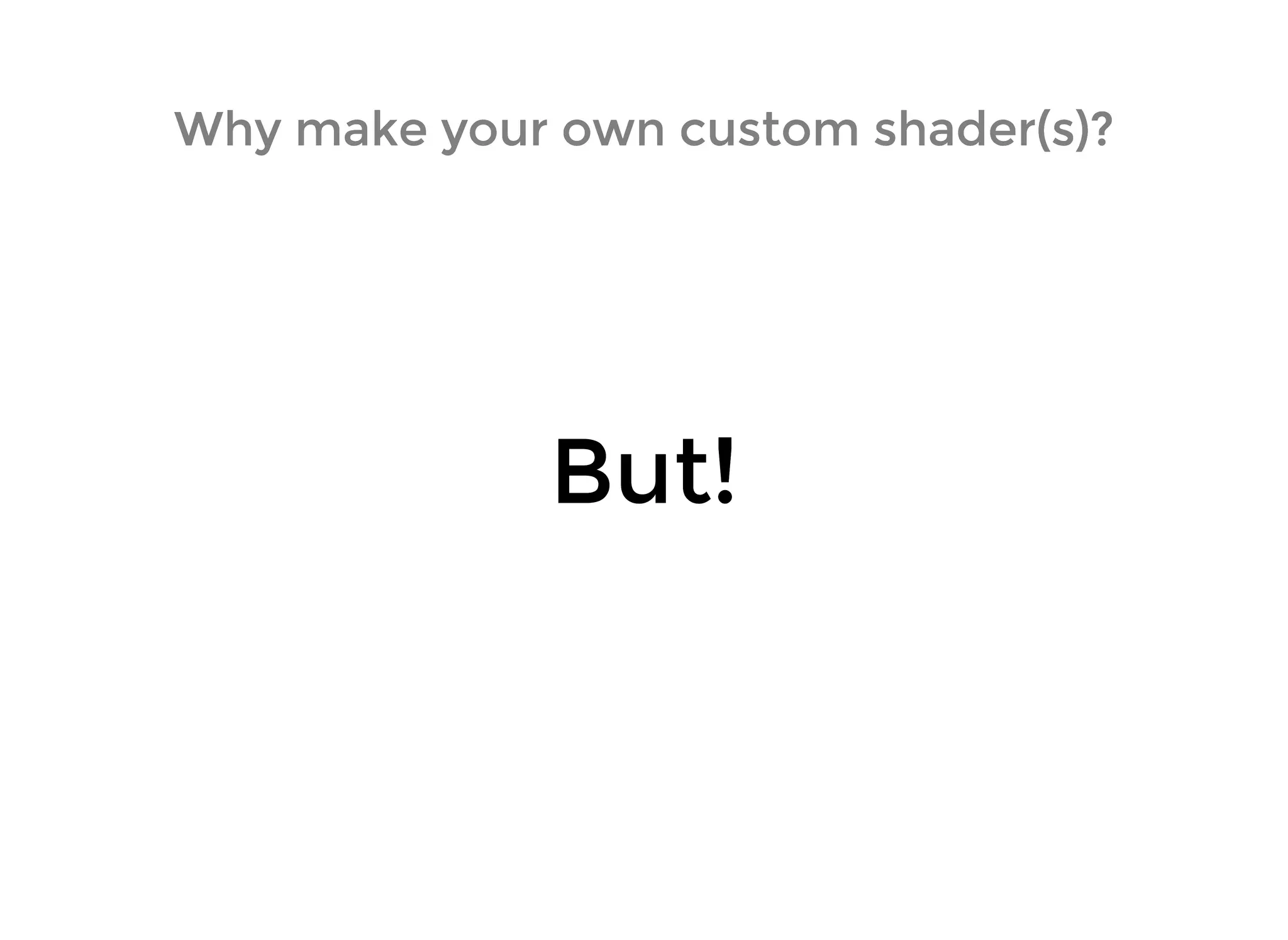 Why make your own custom shader(s)?Why make your own custom shader(s)?
But!But!
 