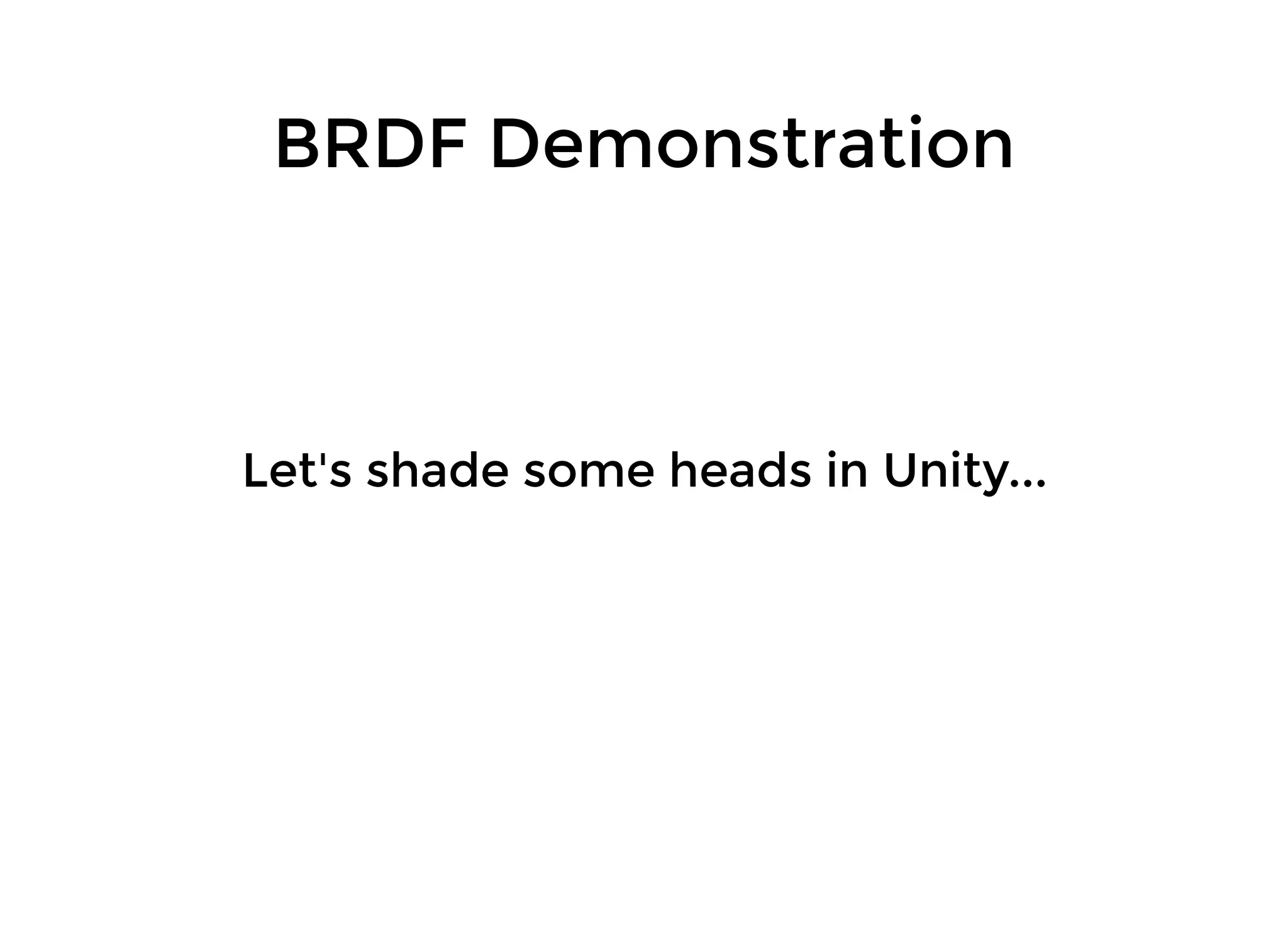 BRDF DemonstrationBRDF Demonstration
Let's shade some heads in Unity...Let's shade some heads in Unity...
 