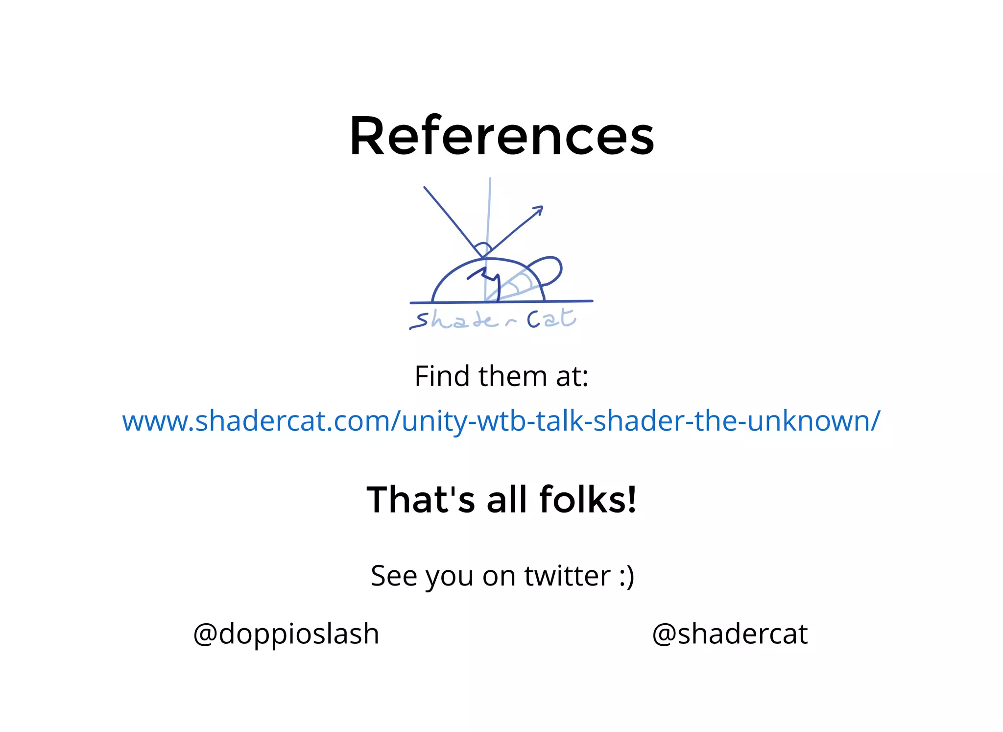 ReferencesReferences
Find them at:
www.shadercat.com/unity-wtb-talk-shader-the-unknown/
That's all folks!That's all folks!
@doppioslash @shadercat
See you on twitter :)
 