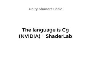 Unity Shaders BasicUnity Shaders Basic
The language is CgThe language is Cg
(NVIDIA) + ShaderLab(NVIDIA) + ShaderLab
 