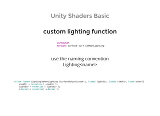 Unity Shaders BasicUnity Shaders Basic
custom lighting functioncustom lighting function
use the naming convention
Lighting<name>
 