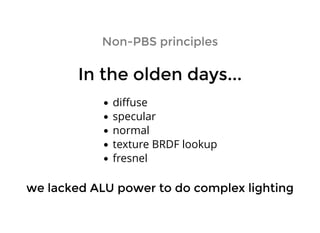 Non-PBS principlesNon-PBS principles
In the olden days...In the olden days...
diﬀuse
specular
normal
texture BRDF lookup
fresnel
we lacked ALU power to do complex lightingwe lacked ALU power to do complex lighting
 